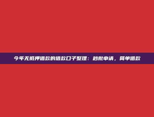 今年无抵押借款的借款口子整理：秒批申请，简单借款