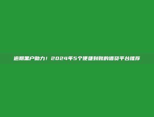 逾期黑户助力！2024年5个便捷到账的借贷平台推荐