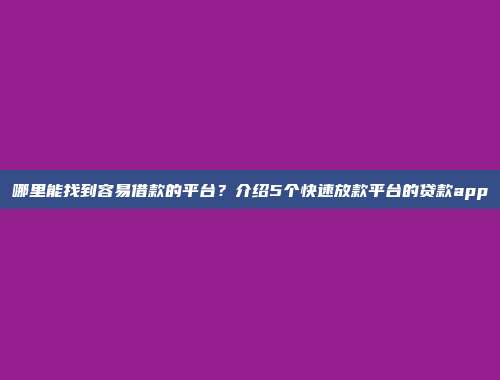 哪里能找到容易借款的平台？介绍5个快速放款平台的贷款app