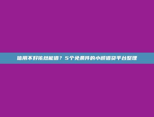 信用不好依然能借？5个免条件的小额借贷平台整理