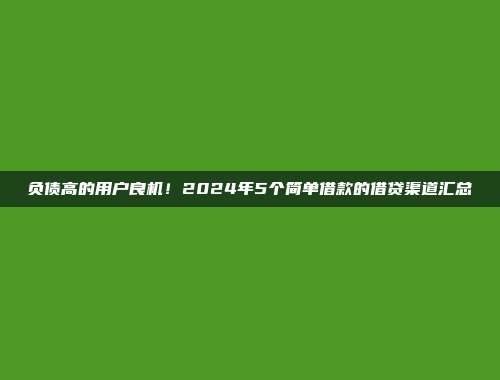 负债高的用户良机！2024年5个简单借款的借贷渠道汇总