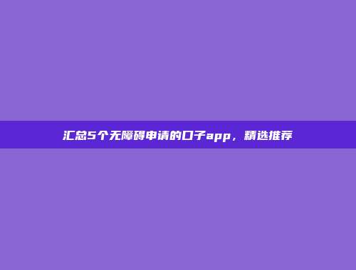 汇总5个无障碍申请的口子app，精选推荐