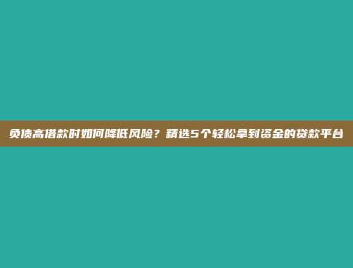 负债高借款时如何降低风险？精选5个轻松拿到资金的贷款平台