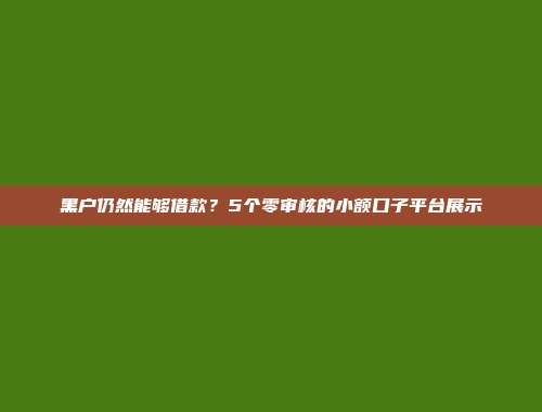 黑户仍然能够借款？5个零审核的小额口子平台展示