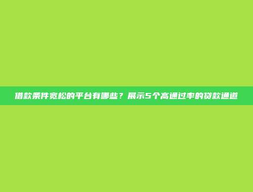 借款条件宽松的平台有哪些？展示5个高通过率的贷款通道