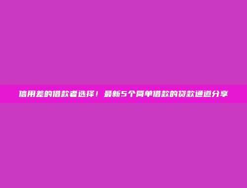 信用差的借款者选择！最新5个简单借款的贷款通道分享