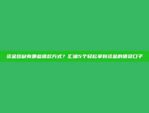 资金短缺有哪些借款方式？汇编5个轻松拿到资金的借贷口子