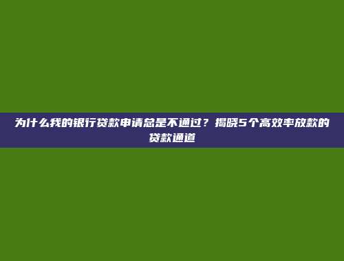 为什么我的银行贷款申请总是不通过？揭晓5个高效率放款的贷款通道