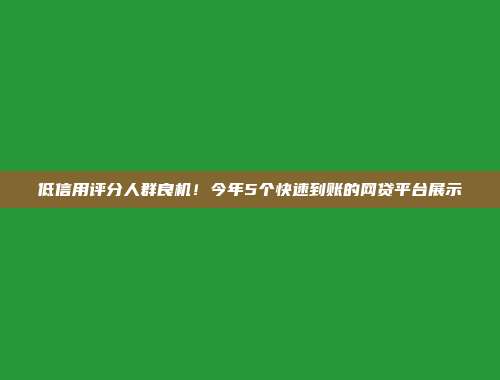 低信用评分人群良机！今年5个快速到账的网贷平台展示