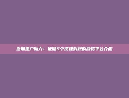 逾期黑户助力！近期5个便捷到账的融资平台介绍