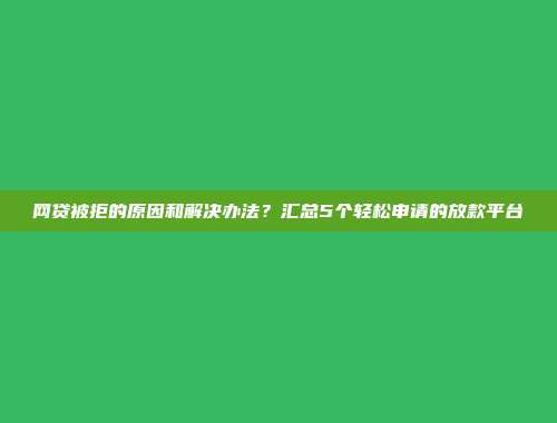 网贷被拒的原因和解决办法？汇总5个轻松申请的放款平台