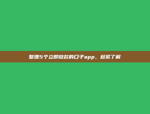 整理5个立即放款的口子app，赶紧了解