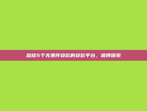 总结5个无条件贷款的贷款平台，值得探索