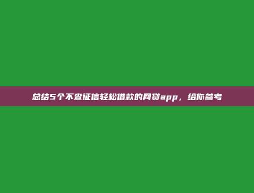 总结5个不查征信轻松借款的网贷app，给你参考