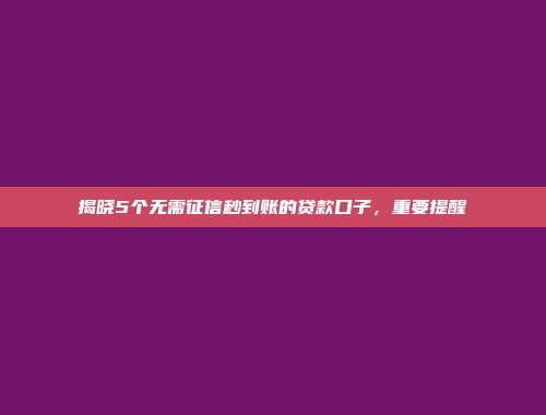 揭晓5个无需征信秒到账的贷款口子，重要提醒