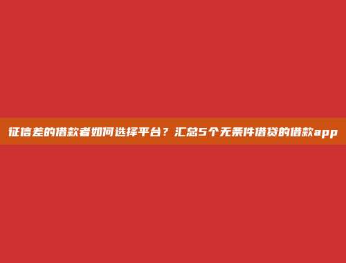 征信差的借款者如何选择平台？汇总5个无条件借贷的借款app