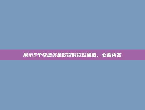 展示5个快速资金放贷的贷款通道，必看内容