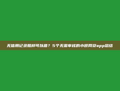 无信用记录照样可以借？5个无需审核的小额网贷app总结