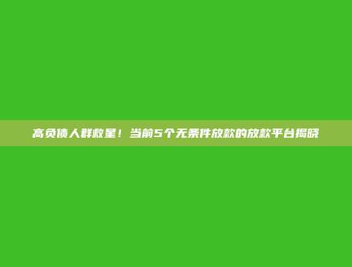 高负债人群救星！当前5个无条件放款的放款平台揭晓