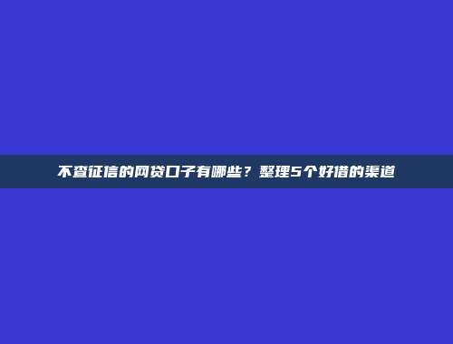 低信用评分也能获得贷款？5个不查征信的小额借款渠道介绍