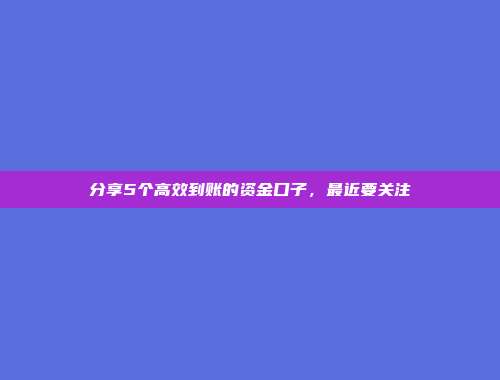 分享5个高效到账的资金口子，最近要关注