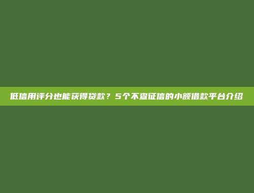 低信用评分也能获得贷款？5个不查征信的小额借款平台介绍