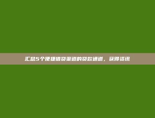 汇总5个便捷借贷渠道的贷款通道，获得资讯