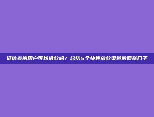 征信差的用户可以借款吗？总结5个快速放款渠道的网贷口子