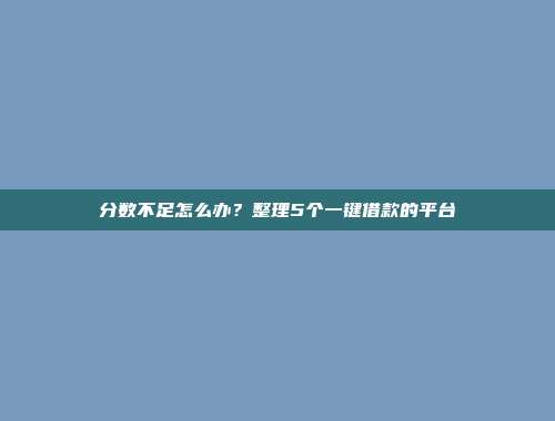 分数不足怎么办？整理5个一键借款的平台