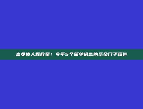 高负债人群救星！今年5个简单借款的资金口子精选