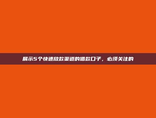 展示5个快速放款渠道的借款口子，必须关注的