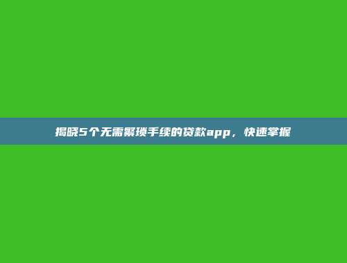 揭晓5个无需繁琐手续的贷款app，快速掌握