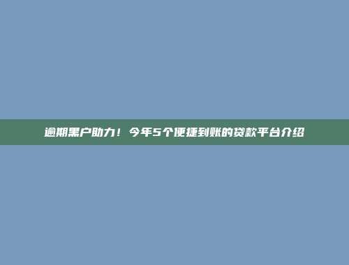 逾期黑户助力！今年5个便捷到账的贷款平台介绍