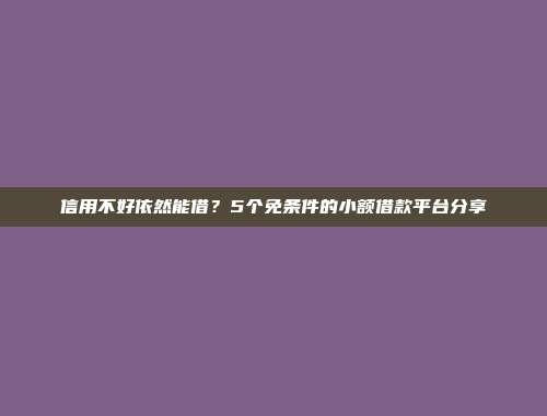 信用不好依然能借？5个免条件的小额借款平台分享