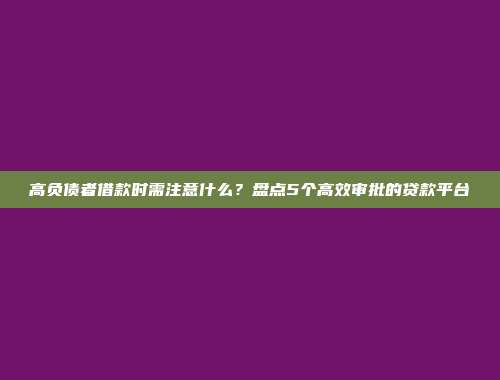 高负债者借款时需注意什么？盘点5个高效审批的贷款平台