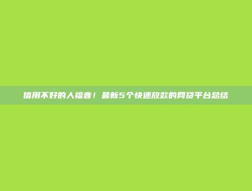 信用不好的人福音！最新5个快速放款的网贷平台总结