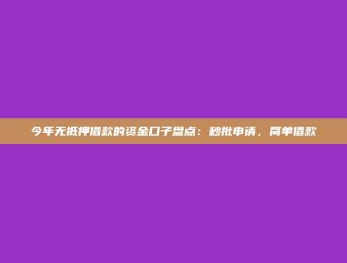 今年无抵押借款的资金口子盘点：秒批申请，简单借款