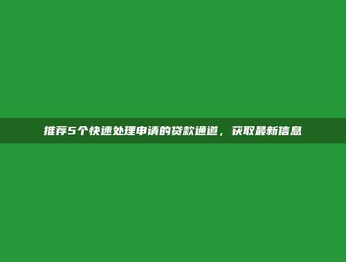 推荐5个快速处理申请的贷款通道，获取最新信息