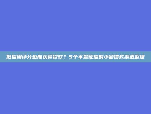 低信用评分也能获得贷款？5个不查征信的小额借款渠道整理