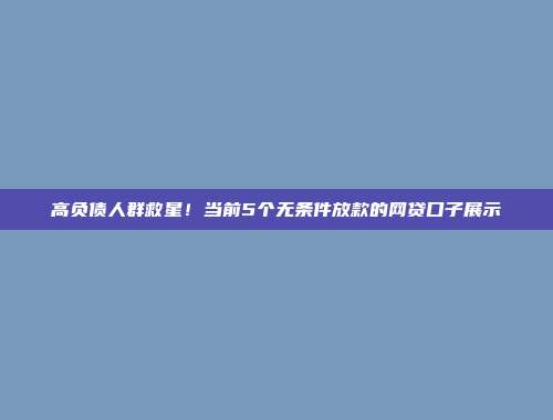 高负债人群救星！当前5个无条件放款的网贷口子展示