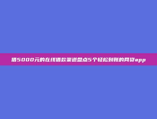 借5000元的在线借款渠道盘点5个轻松到账的网贷app