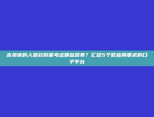 高负债的人借款时需考虑哪些因素？汇总5个低信用要求的口子平台