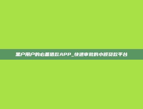 黑户用户的必备借款APP_快速审批的小额贷款平台