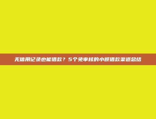 无信用记录也能借款？5个免审核的小额借款渠道总结