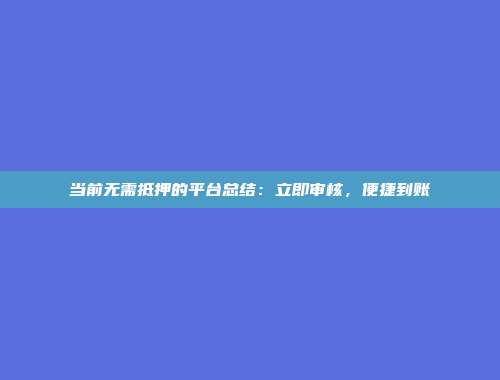 当前无需抵押的平台总结：立即审核，便捷到账