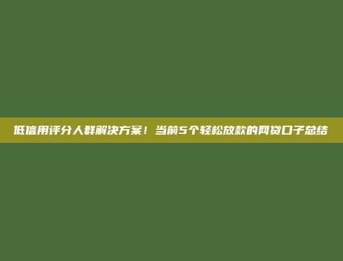 低信用评分人群解决方案！当前5个轻松放款的网贷口子总结