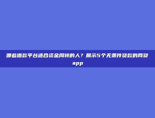 哪些借款平台适合资金周转的人？展示5个无条件贷款的网贷app