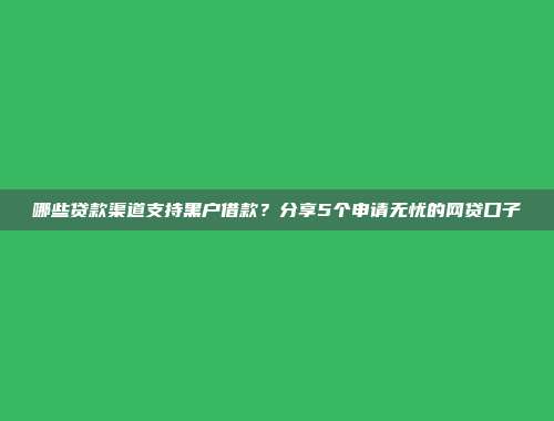 哪些贷款渠道支持黑户借款？分享5个申请无忧的网贷口子