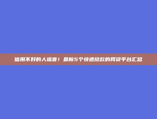 信用不好的人福音！最新5个快速放款的网贷平台汇总