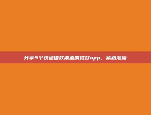 分享5个快速借款渠道的贷款app，紧跟潮流